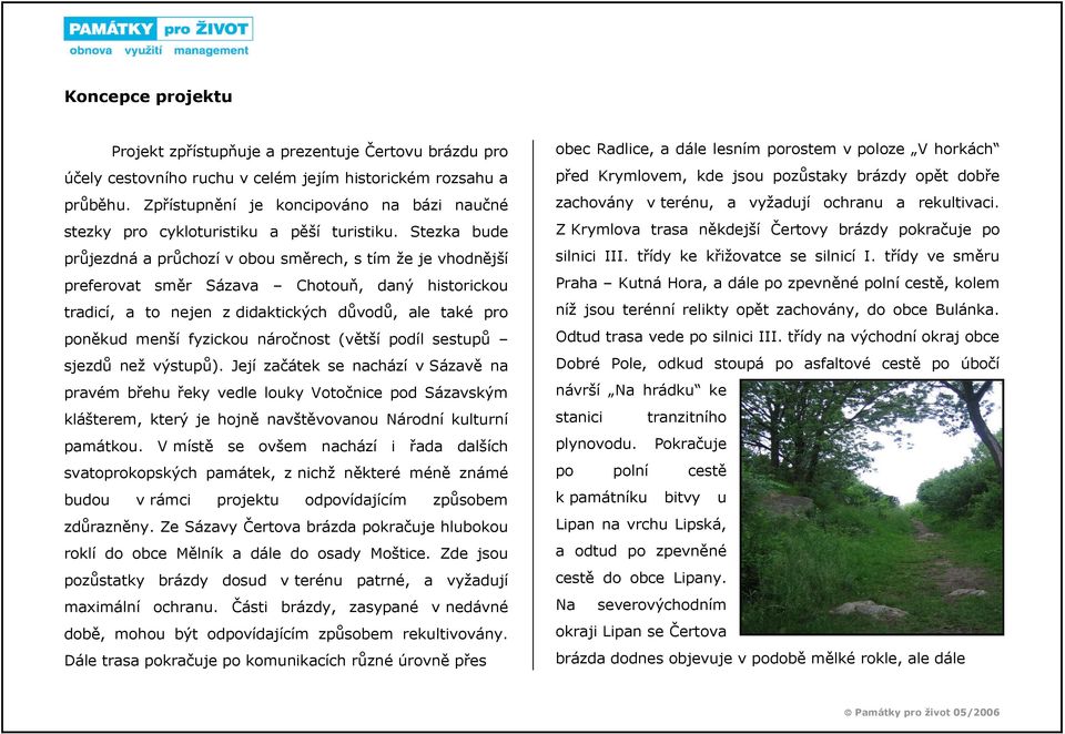 Stezka bude průjezdná a průchozí v obou směrech, s tím že je vhodnější preferovat směr Sázava Chotouň, daný historickou tradicí, a to nejen z didaktických důvodů, ale také pro poněkud menší fyzickou