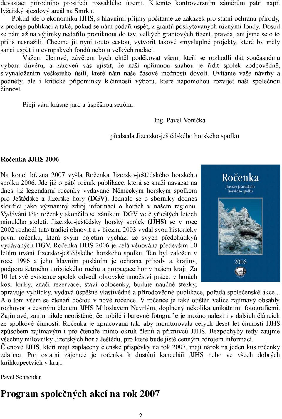 Dosud se nám až na výjimky nedařilo proniknout do tzv. velkých grantových řízení, pravda, ani jsme se o to příliš nesnažili.