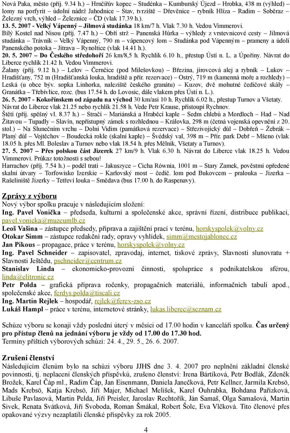 39 h.). 13. 5. 2007 - Velký Vápenný Jilmová studánka 18 km/7 h. Vlak 7.30 h. Vedou Vimmerovi. Bílý Kostel nad Nisou (příj. 7.47 h.