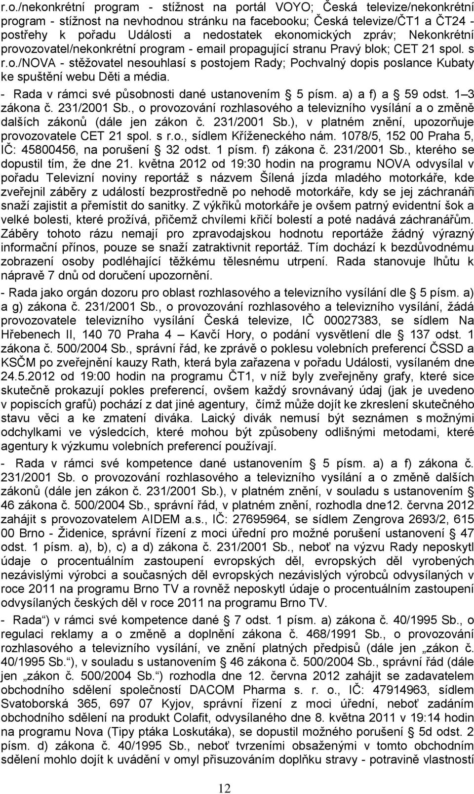 - Rada v rámci své působnosti dané ustanovením 5 písm. a) a f) a 59 odst. 1 3 zákona č. 231/2001 Sb., o provozování rozhlasového a televizního vysílání a o změně dalších zákonů (dále jen zákon č.