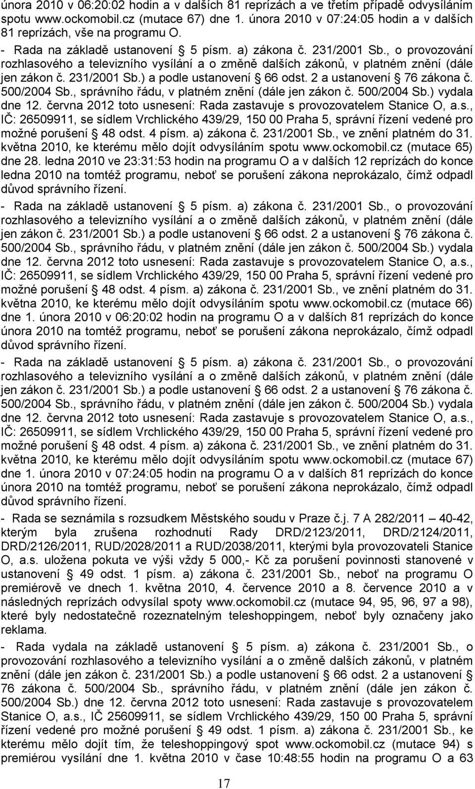 2 a ustanovení 76 zákona č. 500/2004 Sb., správního řádu, v platném znění (dále jen zákon č. 500/2004 Sb.) vydala dne 12. června 2012 toto usnesení: Rada zastavuje s provozovatelem Stanice O, a.s., IČ: 26509911, se sídlem Vrchlického 439/29, 150 00 Praha 5, správní řízení vedené pro moţné porušení 48 odst.