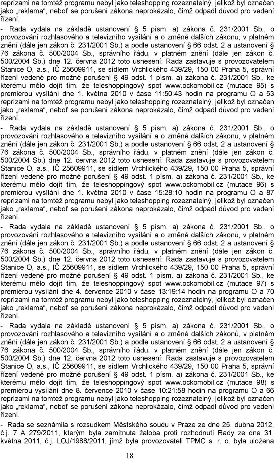 2 a ustanovení 76 zákona č. 500/2004 Sb., správního řádu, v platném znění (dále jen zákon č. 500/2004 Sb.) dne 12. června 2012 toto usnesení: Rada zastavuje s provozovatelem Stanice O, a.s., IČ 25609911, se sídlem Vrchlického 439/29, 150 00 Praha 5, správní řízení vedené pro moţné porušení 49 odst.