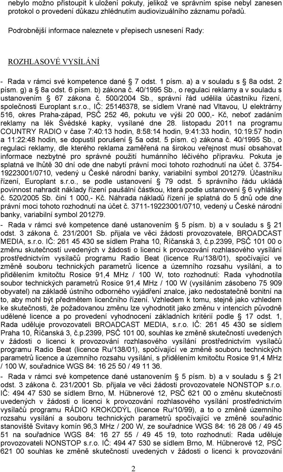 40/1995 Sb., o regulaci reklamy a v souladu s ustanovením 67 zákona č. 500/2004 Sb., správní řád udělila účastníku řízení, společnosti Europlant s.r.o., IČ: 25146378, se sídlem Vrané nad Vltavou, U elektrárny 516, okres Praha-západ, PSČ 252 46, pokutu ve výši 20 000,- Kč, neboť zadáním reklamy na lék Švédské kapky, vysílané dne 28.