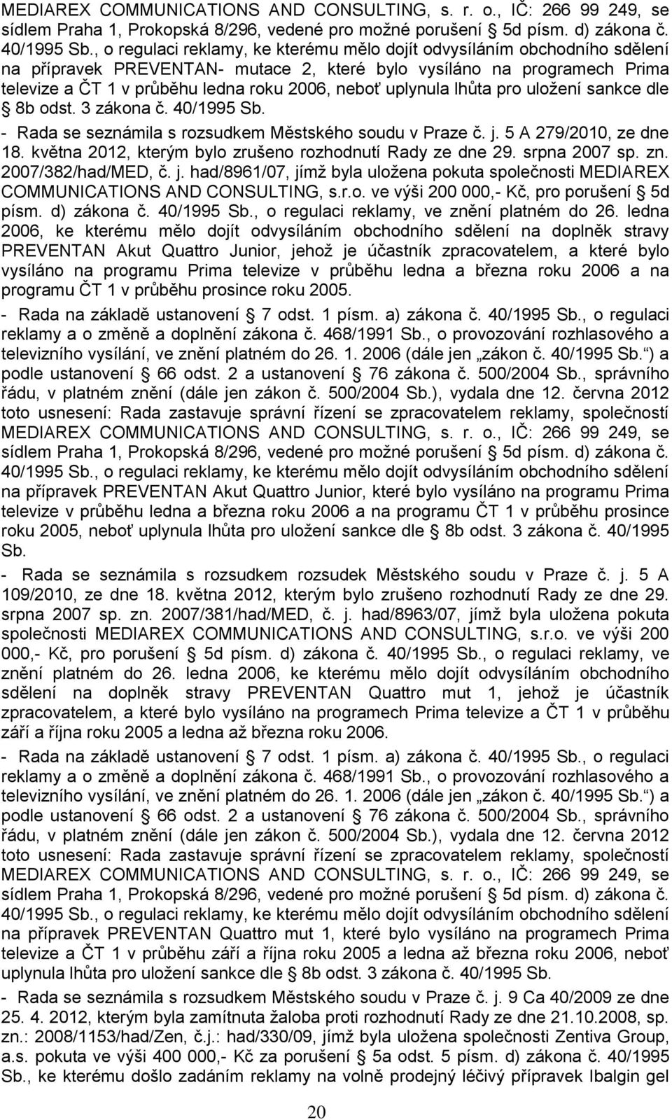 uplynula lhůta pro uloţení sankce dle 8b odst. 3 zákona č. 40/1995 Sb. - Rada se seznámila s rozsudkem Městského soudu v Praze č. j. 5 A 279/2010, ze dne 18.