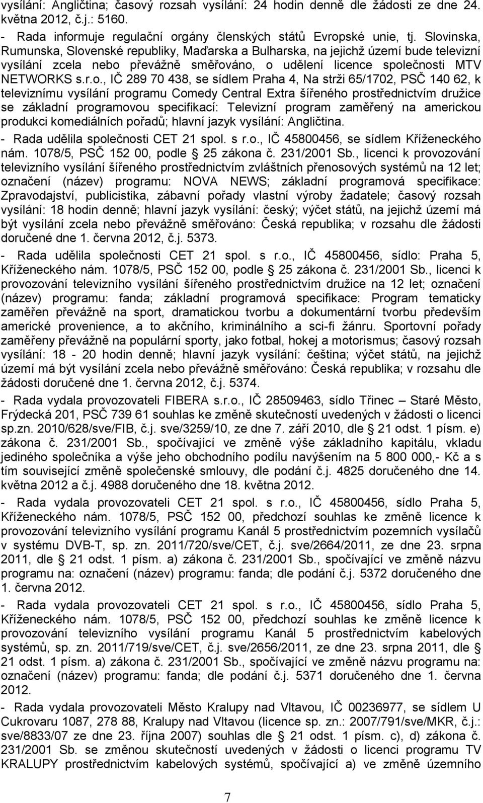 438, se sídlem Praha 4, Na strţi 65/1702, PSČ 140 62, k televiznímu vysílání programu Comedy Central Extra šířeného prostřednictvím druţice se základní programovou specifikací: Televizní program