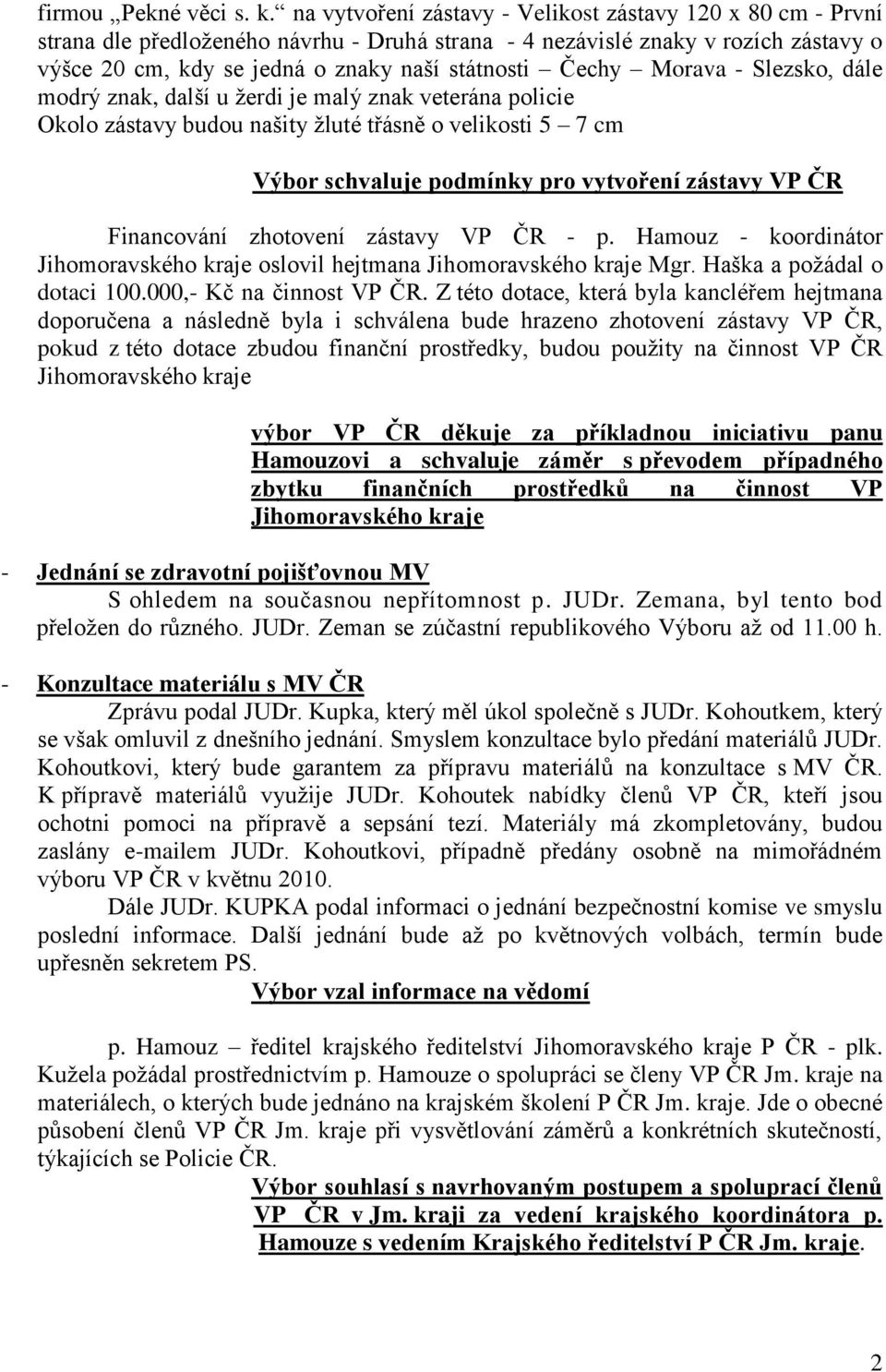 Morava - Slezsko, dále modrý znak, další u žerdi je malý znak veterána policie Okolo zástavy budou našity žluté třásně o velikosti 5 7 cm Výbor schvaluje podmínky pro vytvoření zástavy VP ČR