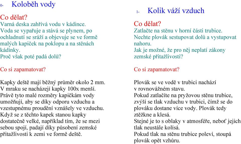 Právě tyto malé rozměry kapičkám vody umožňují, aby se díky odporu vzduchu a vzestupnému proudění vznášely ve vzduchu.