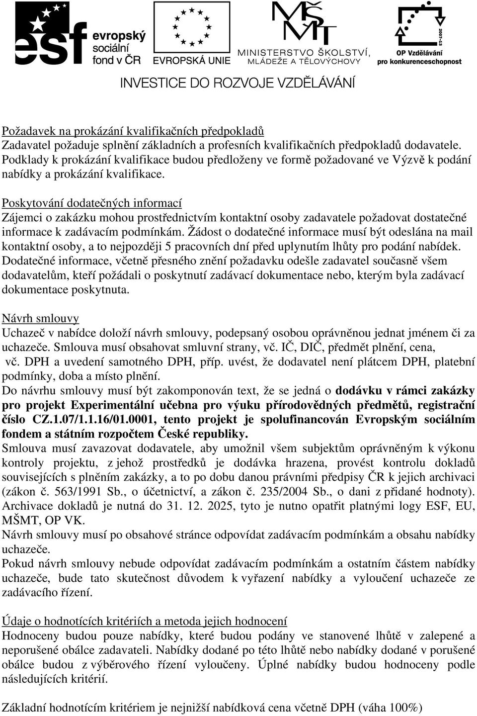 Poskytování dodatečných informací Zájemci o zakázku mohou prostřednictvím kontaktní osoby zadavatele požadovat dostatečné informace k zadávacím podmínkám.