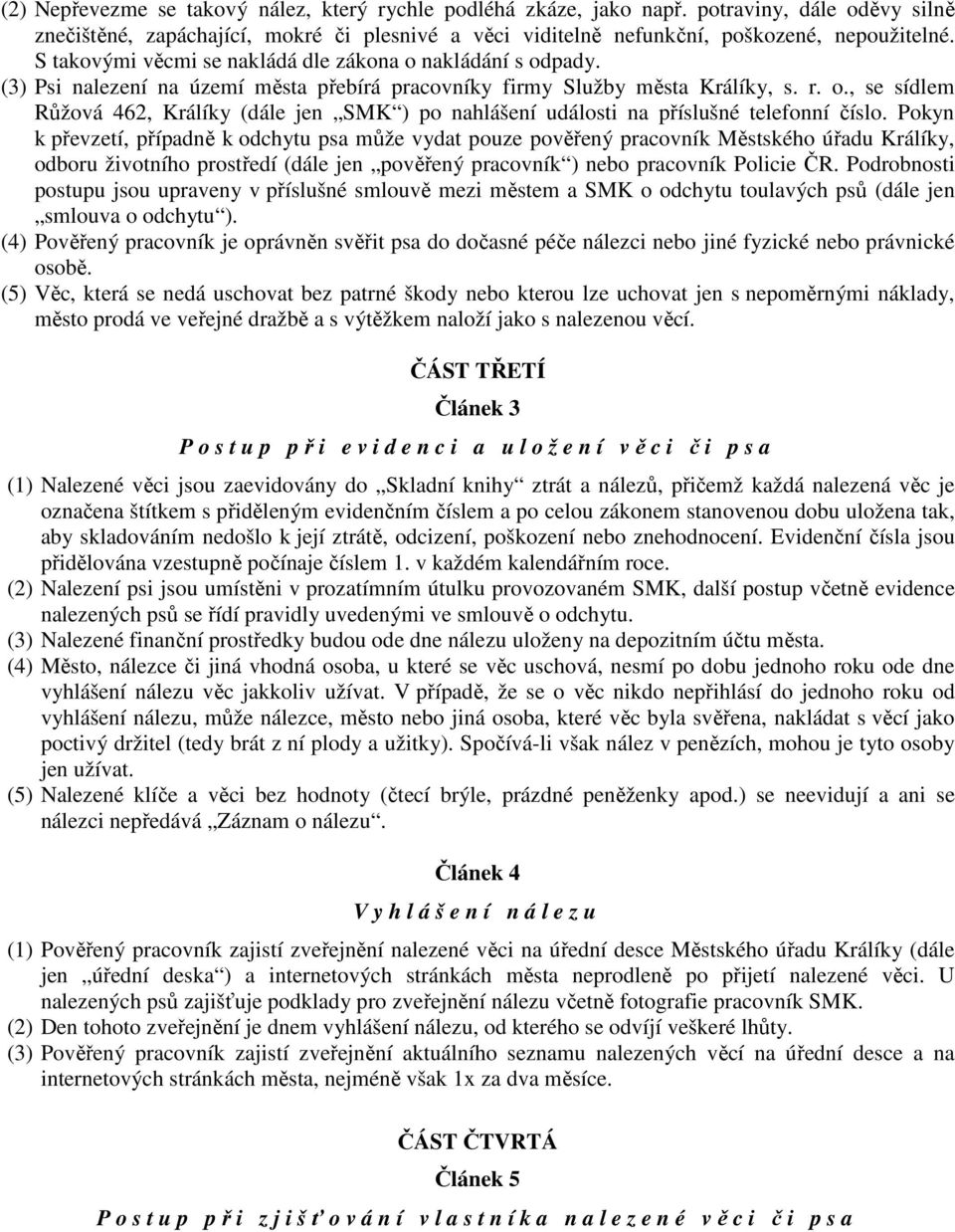 Pokyn k převzetí, případně k odchytu psa může vydat pouze pověřený pracovník Městského úřadu Králíky, odboru životního prostředí (dále jen pověřený pracovník ) nebo pracovník Policie ČR.