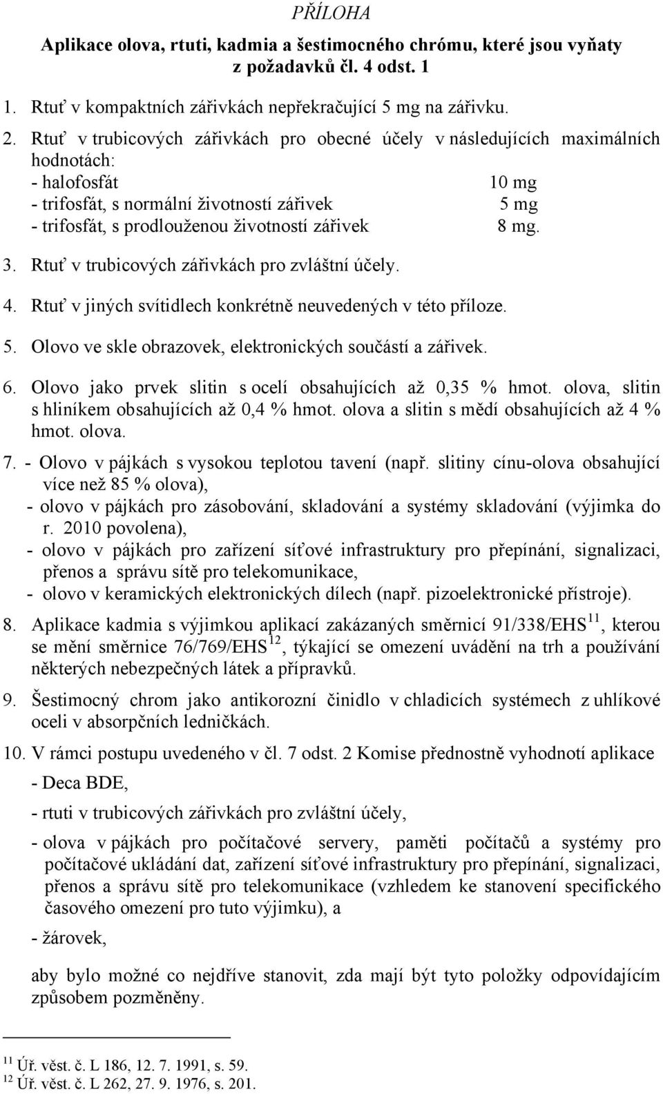 8 mg. 3. Rtuť v trubicových zářivkách pro zvláštní účely. 4. Rtuť v jiných svítidlech konkrétně neuvedených v této příloze. 5. Olovo ve skle obrazovek, elektronických součástí a zářivek. 6.