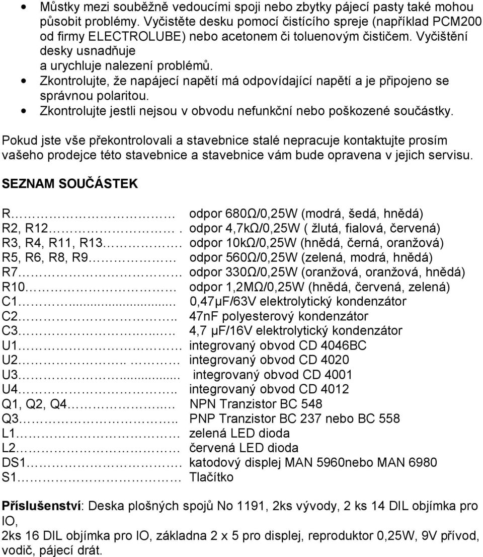 Zkontrolujte, že napájecí napětí má odpovídající napětí a je připojeno se správnou polaritou. Zkontrolujte jestli nejsou v obvodu nefunkční nebo poškozené součástky.