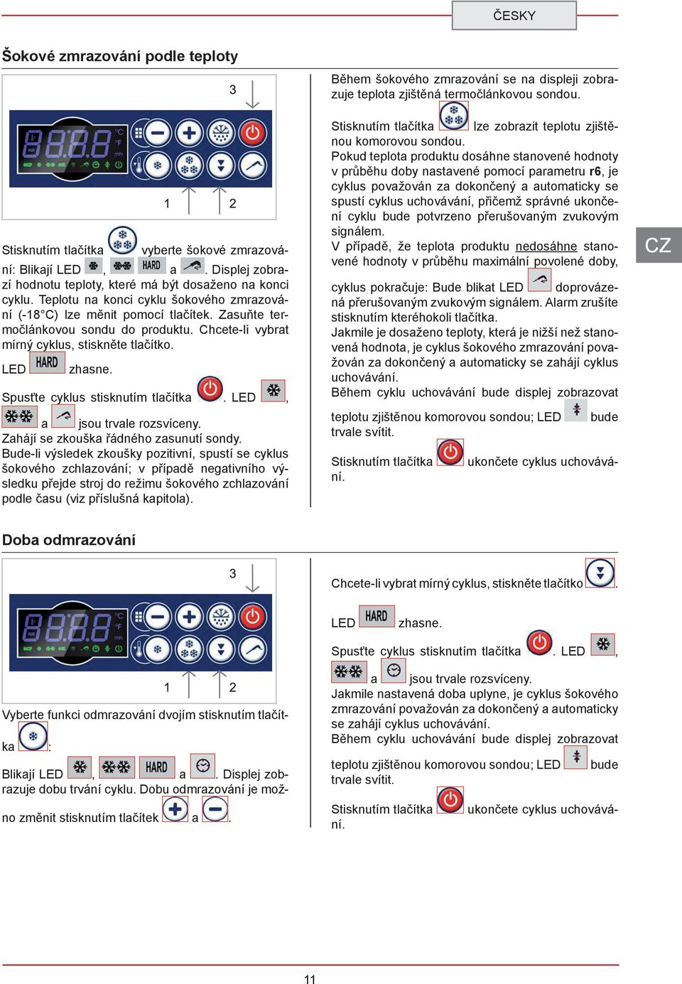 správné ukončení cyklu bude potvrzeno přerušovaným zvukovým signálem V případě, že teplota produktu nedosáhne stanovené hodnoty v průběhu maximální povolené doby, vyberte šokové zmrazová- ní: Blikají