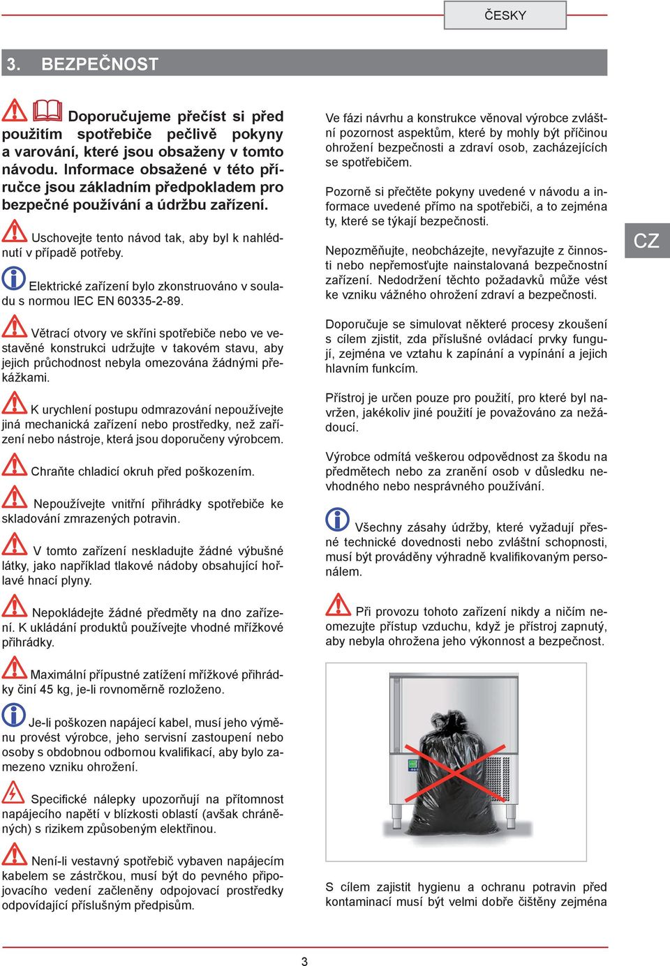 spotřebiče nebo ve vestavěné konstrukci udržujte v takovém stavu, aby jejich průchodnost nebyla omezována žádnými překážkami K urychlení postupu odmrazování nepoužívejte jiná mechanická zařízení nebo