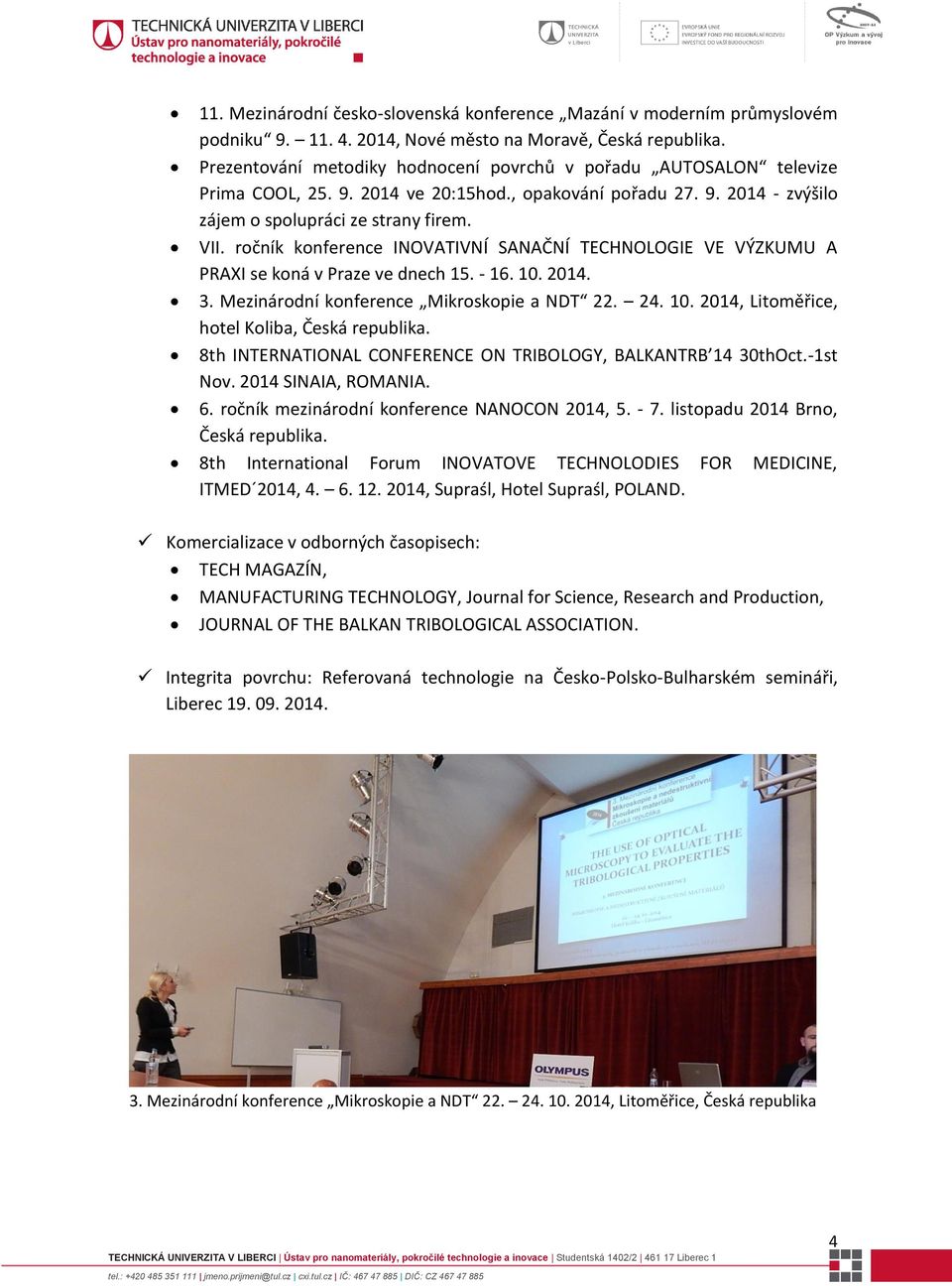 ročník konference INOVATIVNÍ SANAČNÍ TECHNOLOGIE VE VÝZKUMU A PRAXI se koná v Praze ve dnech 15. - 16. 10. 2014. 3. Mezinárodní konference Mikroskopie a NDT 22. 24. 10. 2014, Litoměřice, hotel Koliba, Česká republika.