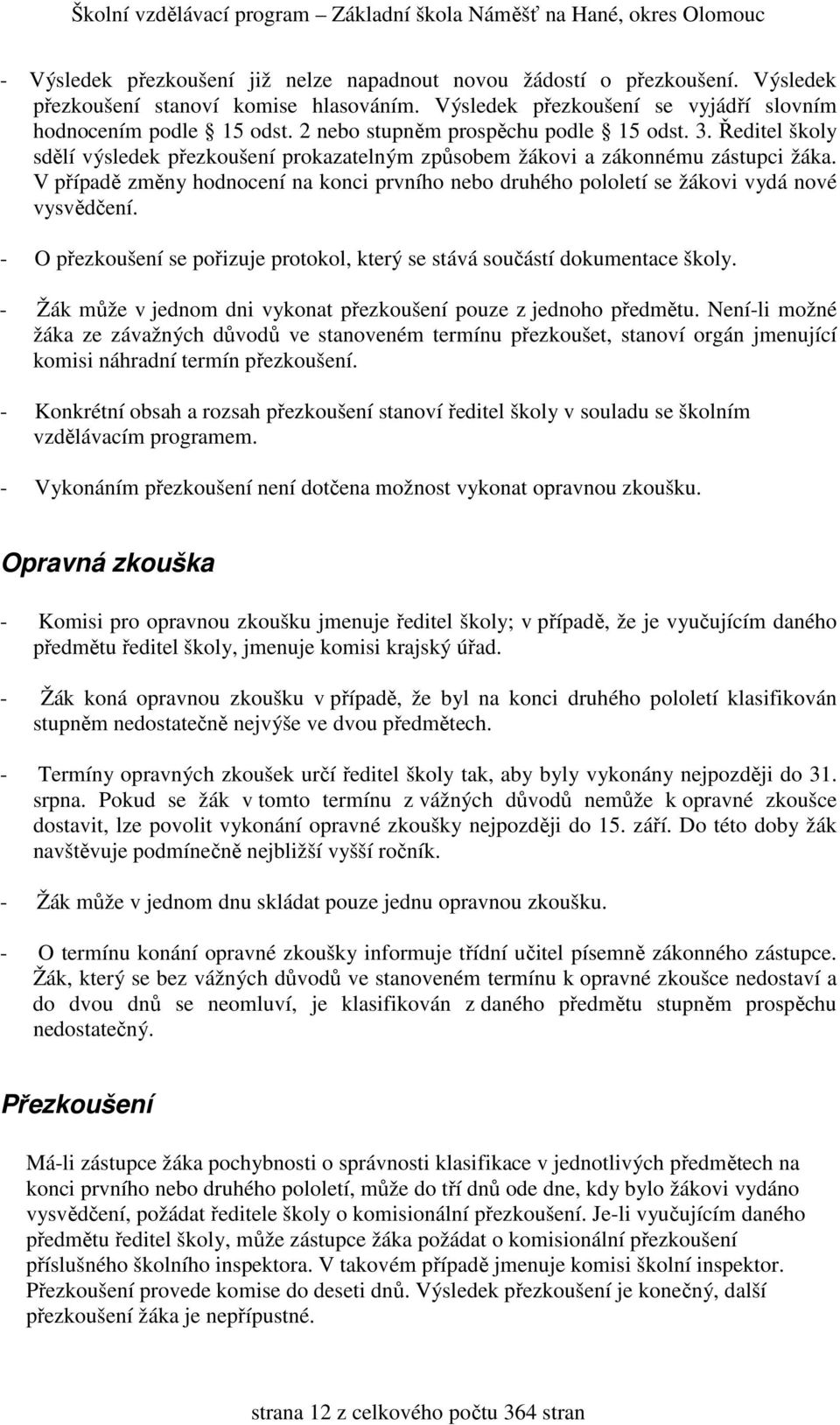 V případě změny hodnocení na konci prvního nebo druhého pololetí se žákovi vydá nové vysvědčení. - O přezkoušení se pořizuje protokol, který se stává součástí dokumentace školy.