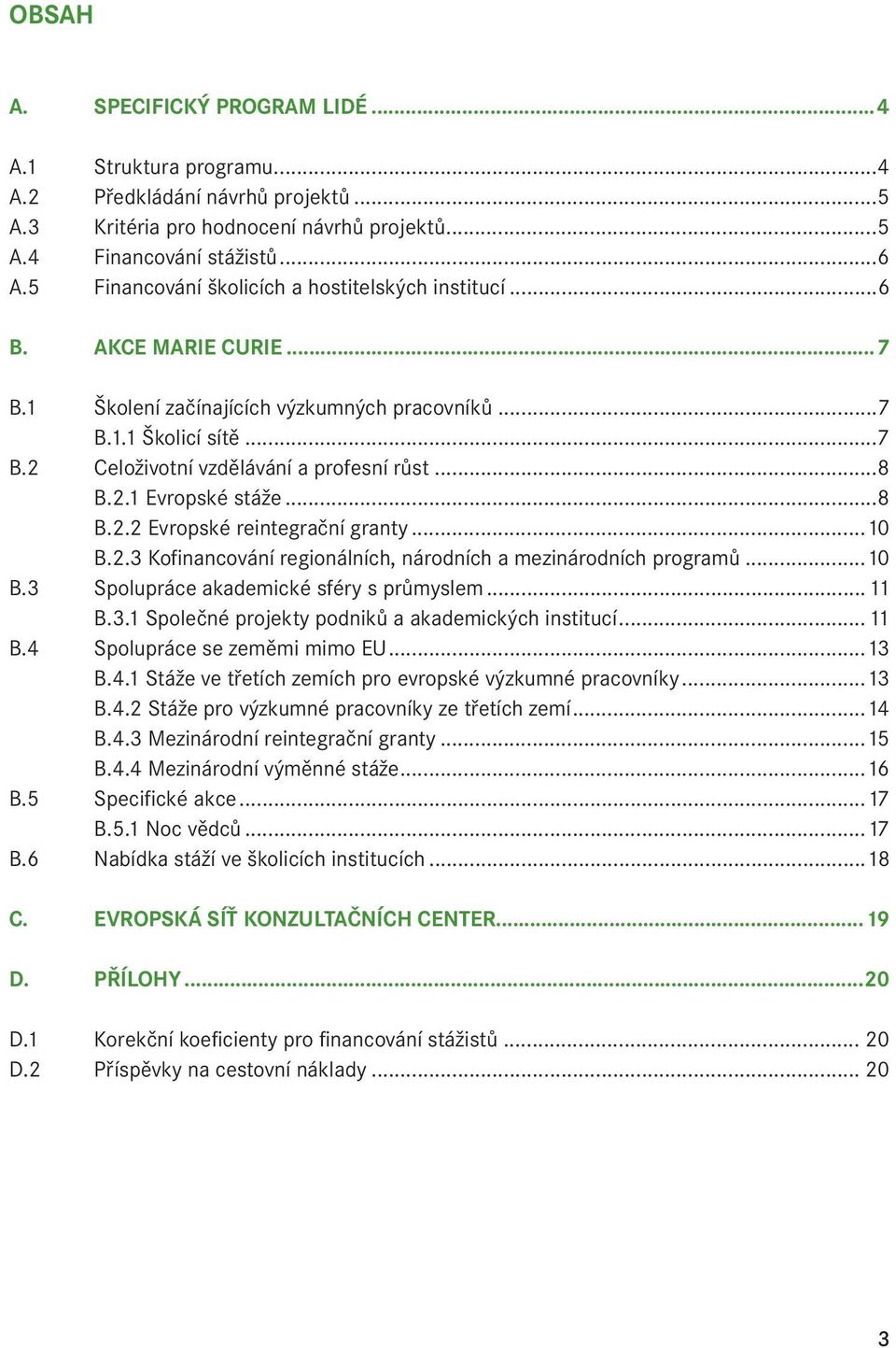 2.1 Evropské stáže...8 B.2.2 Evropské reintegrační granty...10 B.2.3 Kofinancování regionálních, národních a mezinárodních programů...10 B.3 Spolupráce akademické sféry s průmyslem...11 B.3.1 Společné projekty podniků a akademických institucí.