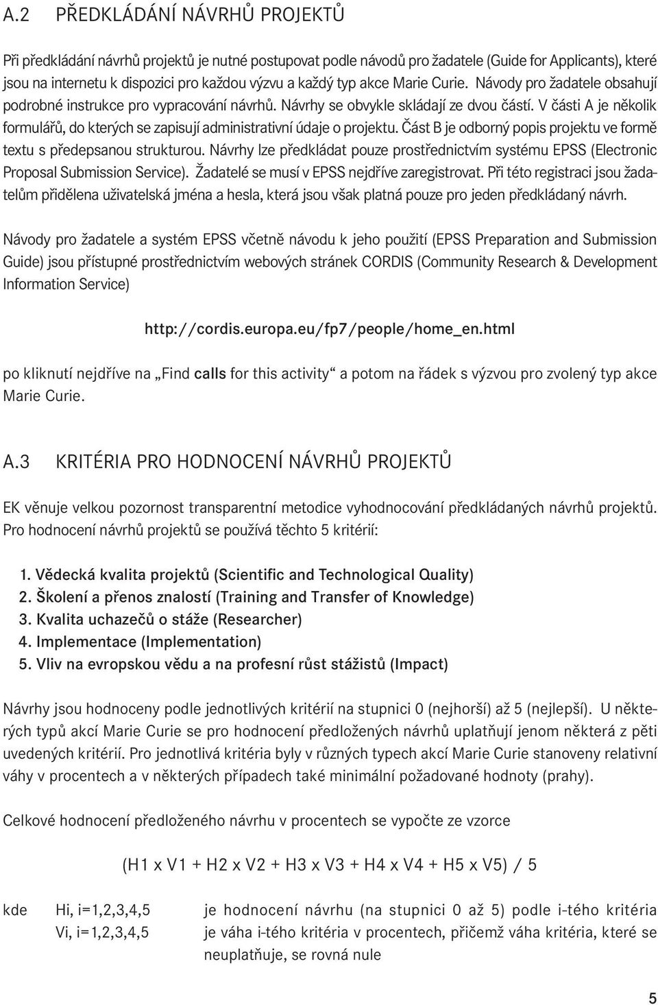 V části A je několik formulářů, do kterých se zapisují administrativní údaje o projektu. Část B je odborný popis projektu ve formě textu s předepsanou strukturou.