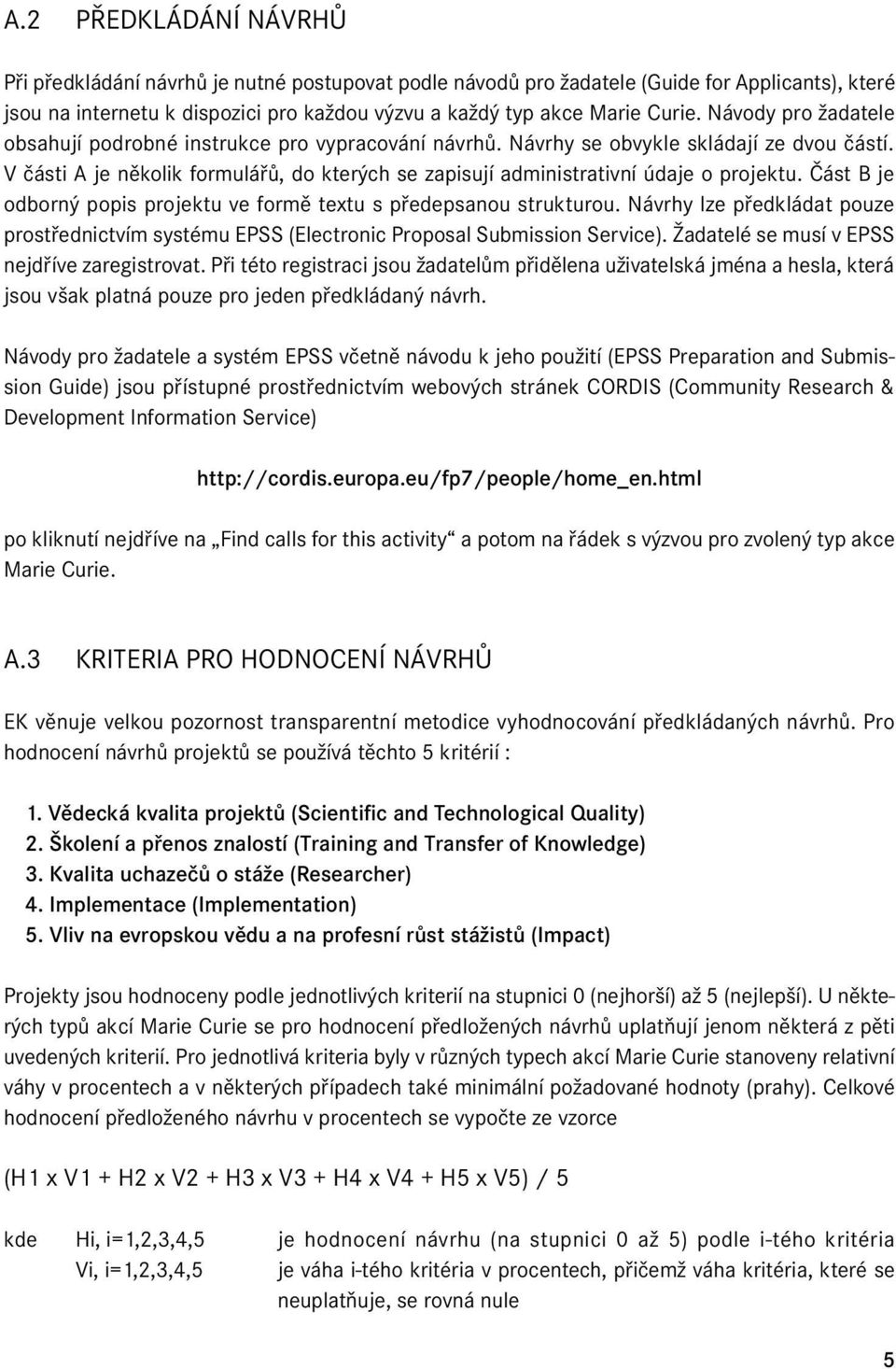 V části A je několik formulářů, do kterých se zapisují administrativní údaje o projektu. Část B je odborný popis projektu ve formě textu s předepsanou strukturou.