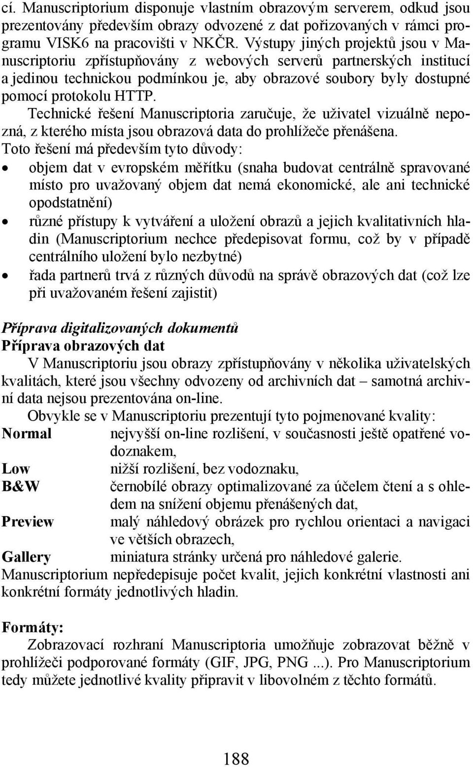 Technické řešení Manuscriptoria zaručuje, že uživatel vizuálně nepozná, z kterého místa jsou obrazová data do prohlížeče přenášena.