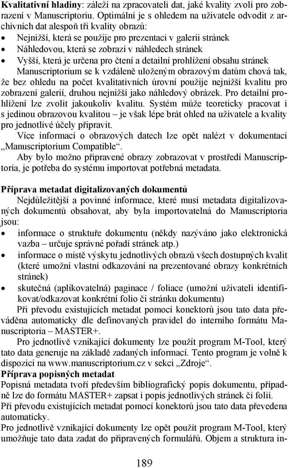 Vyšší, která je určena pro čtení a detailní prohlížení obsahu stránek Manuscriptorium se k vzdáleně uloženým obrazovým datům chová tak, že bez ohledu na počet kvalitativních úrovní použije nejnižší