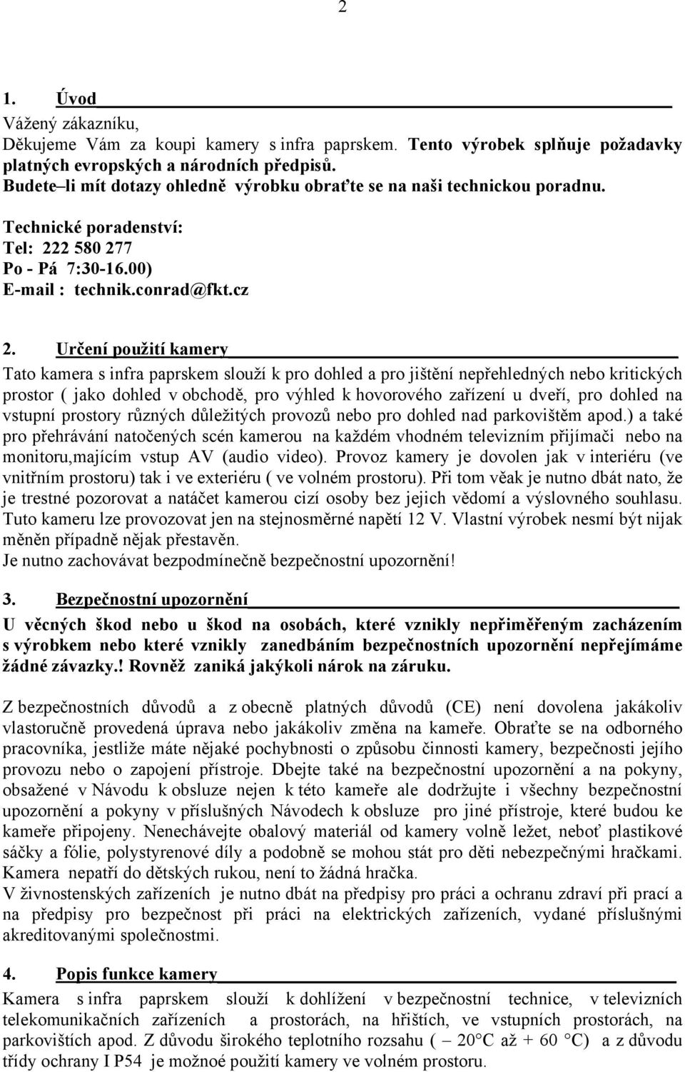 Určení použití kamery Tato kamera s infra paprskem slouží k pro dohled a pro jištění nepřehledných nebo kritických prostor ( jako dohled v obchodě, pro výhled k hovorového zařízení u dveří, pro