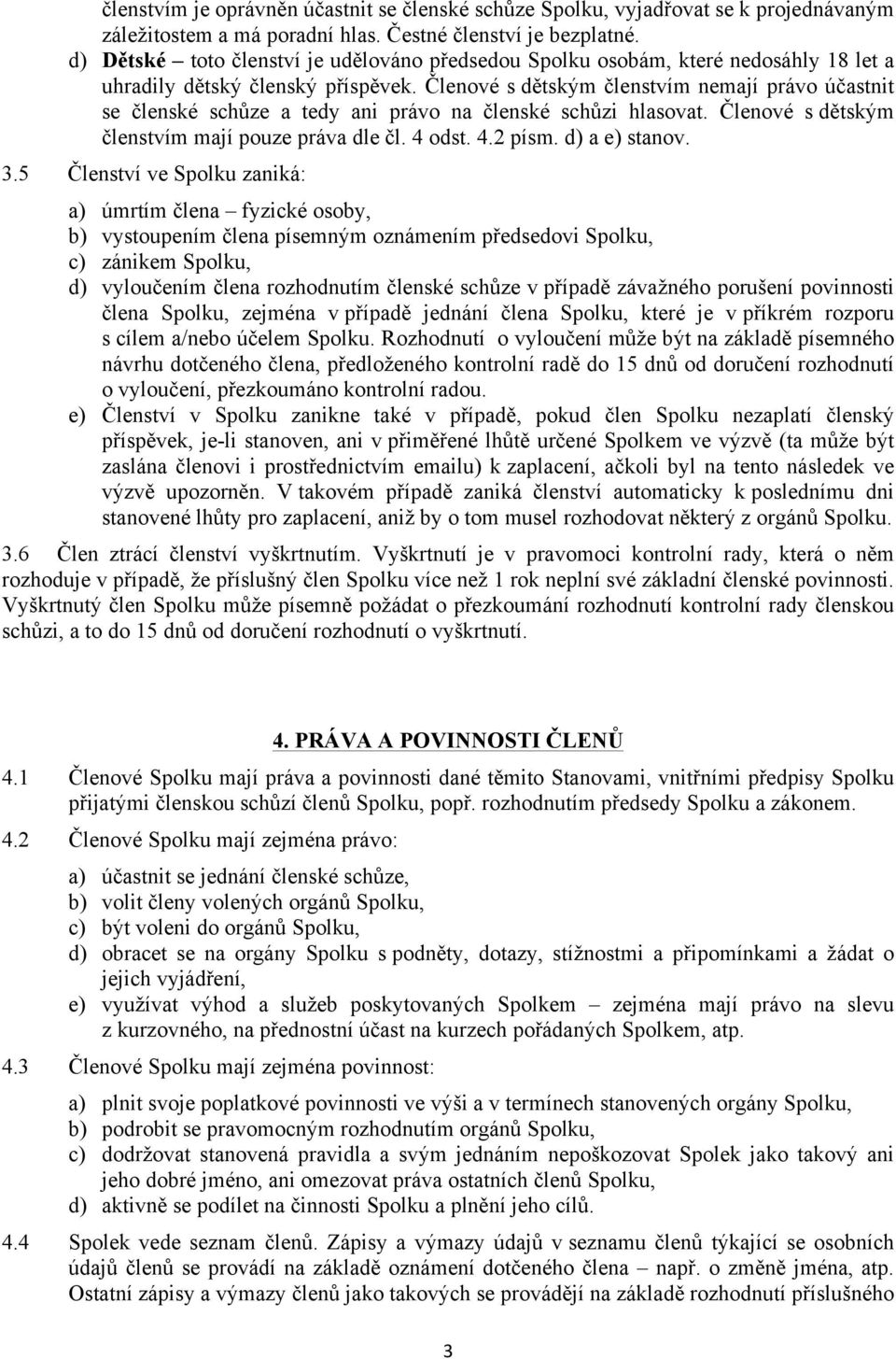 Členové s dětským členstvím nemají právo účastnit se členské schůze a tedy ani právo na členské schůzi hlasovat. Členové s dětským členstvím mají pouze práva dle čl. 4 odst. 4.2 písm. d) a e) stanov.