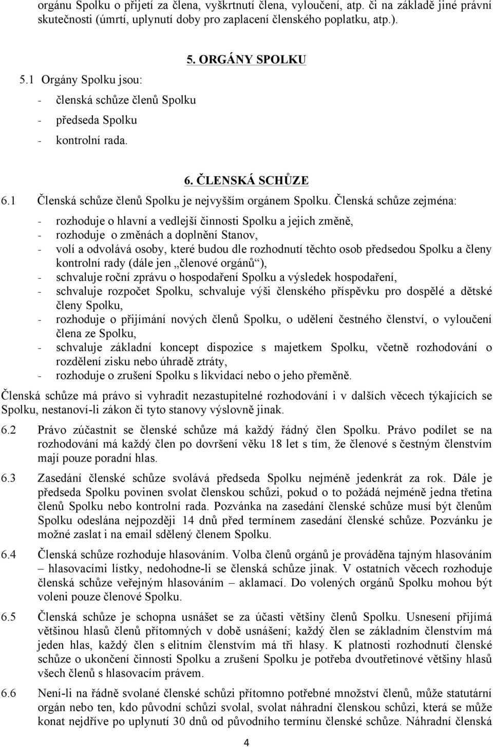 Členská schůze zejména: - rozhoduje o hlavní a vedlejší činnosti Spolku a jejich změně, - rozhoduje o změnách a doplnění Stanov, - volí a odvolává osoby, které budou dle rozhodnutí těchto osob