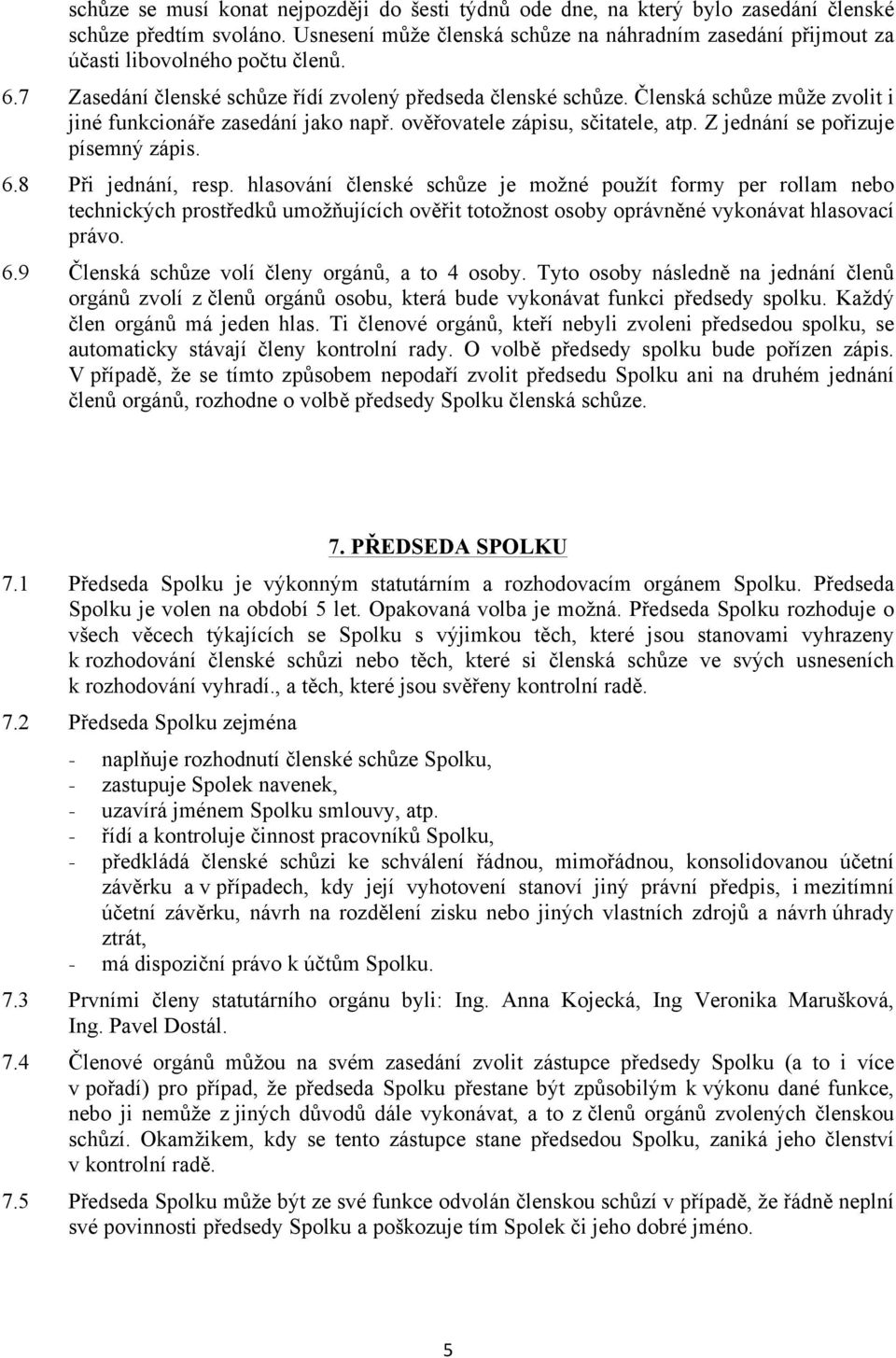 Členská schůze může zvolit i jiné funkcionáře zasedání jako např. ověřovatele zápisu, sčitatele, atp. Z jednání se pořizuje písemný zápis. 6.8 Při jednání, resp.