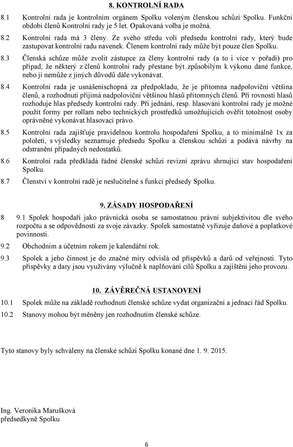 3 Členská schůze může zvolit zástupce za členy kontrolní rady (a to i více v pořadí) pro případ, že některý z členů kontrolní rady přestane být způsobilým k výkonu dané funkce, nebo ji nemůže z