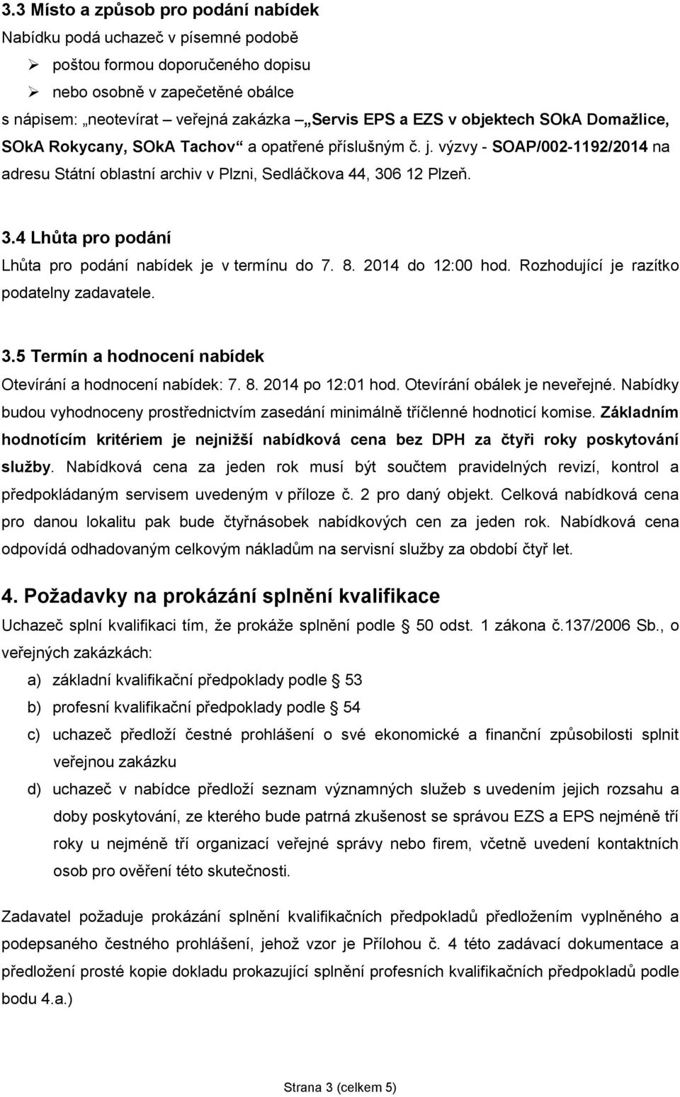 6 12 Plzeň. 3.4 Lhůta pro podání Lhůta pro podání nabídek je v termínu do 7. 8. 2014 do 12:00 hod. Rozhodující je razítko podatelny zadavatele. 3.5 Termín a hodnocení nabídek Otevírání a hodnocení nabídek: 7.