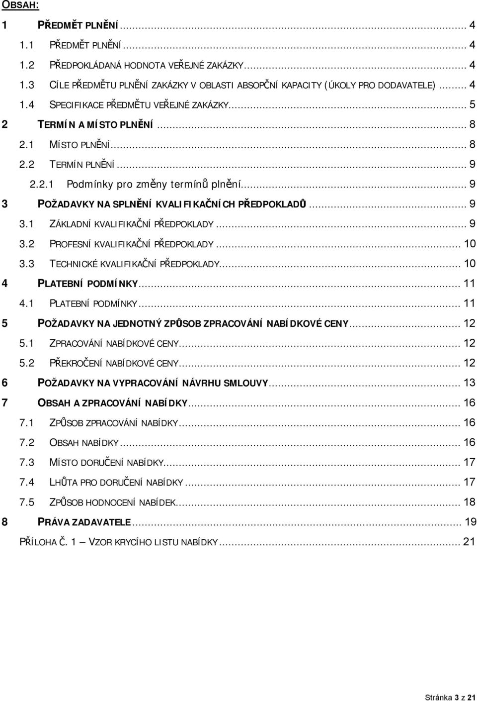 ..9 3.2 PROFESNÍ KVALIFIKAČNÍ PŘEDPOKLADY...10 3.3 TECHNICKÉ KVALIFIKAČNÍ PŘEDPOKLADY...10 4 PLATEBNÍ PODMÍNKY...11 4.1 PLATEBNÍ PODMÍNKY...11 5 POŽADAVKY NA JEDNOTNÝ ZPŮSOB ZPRACOVÁNÍ NABÍDKOVÉ CENY.