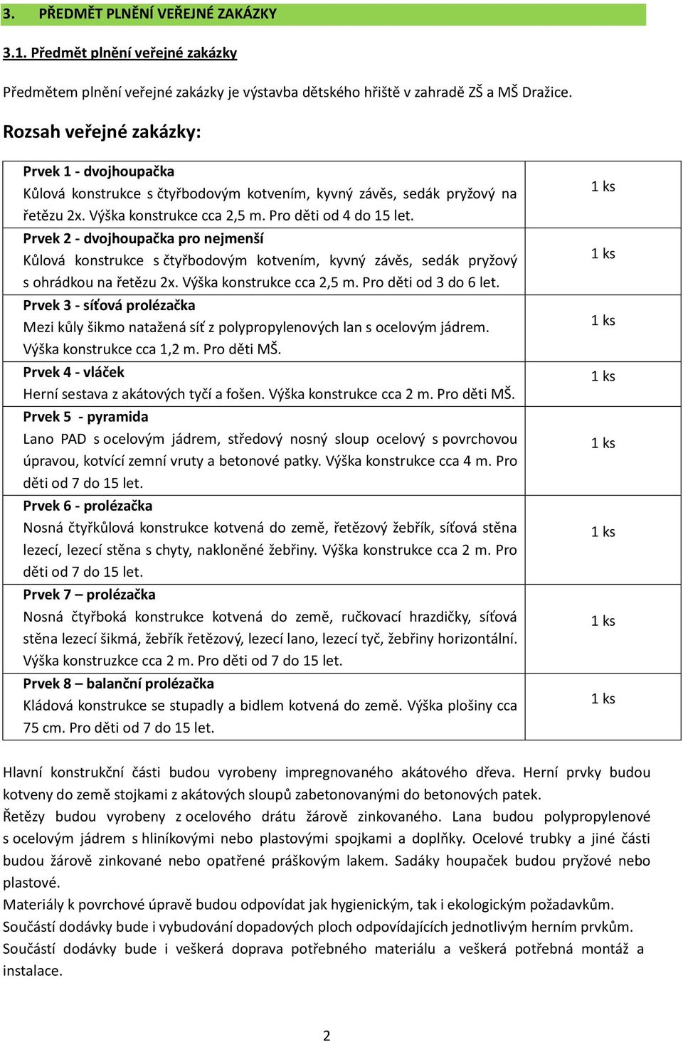 Prvek 2 - dvojhoupačka pro nejmenší Kůlová konstrukce s čtyřbodovým kotvením, kyvný závěs, sedák pryžový s ohrádkou na řetězu 2x. Výška konstrukce cca 2,5 m. Pro děti od 3 do 6 let.