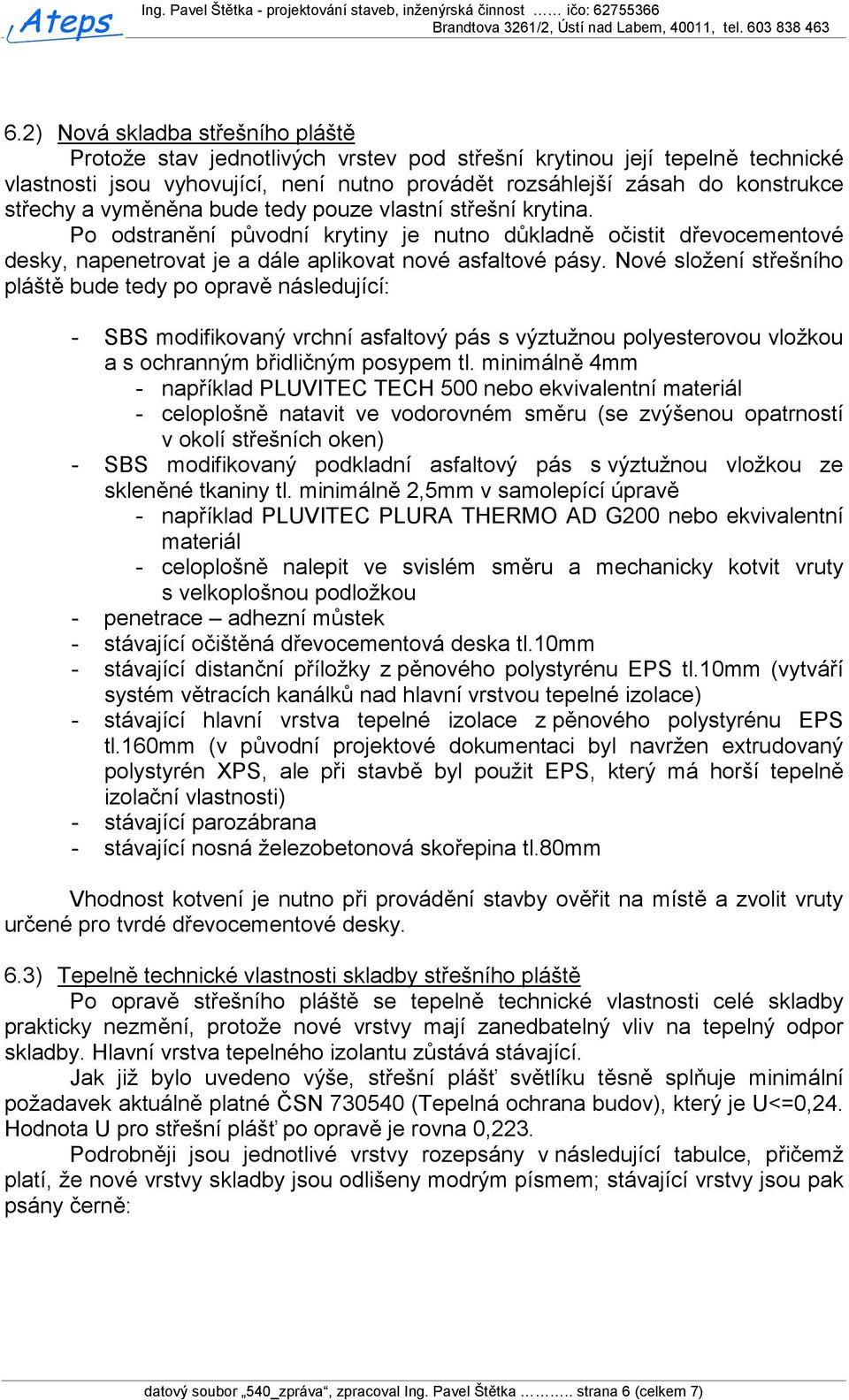 Nové složení střešního pláště bude tedy po opravě následující: - SBS modifikovaný vrchní asfaltový pás s výztužnou polyesterovou vložkou a s ochranným břidličným posypem tl.