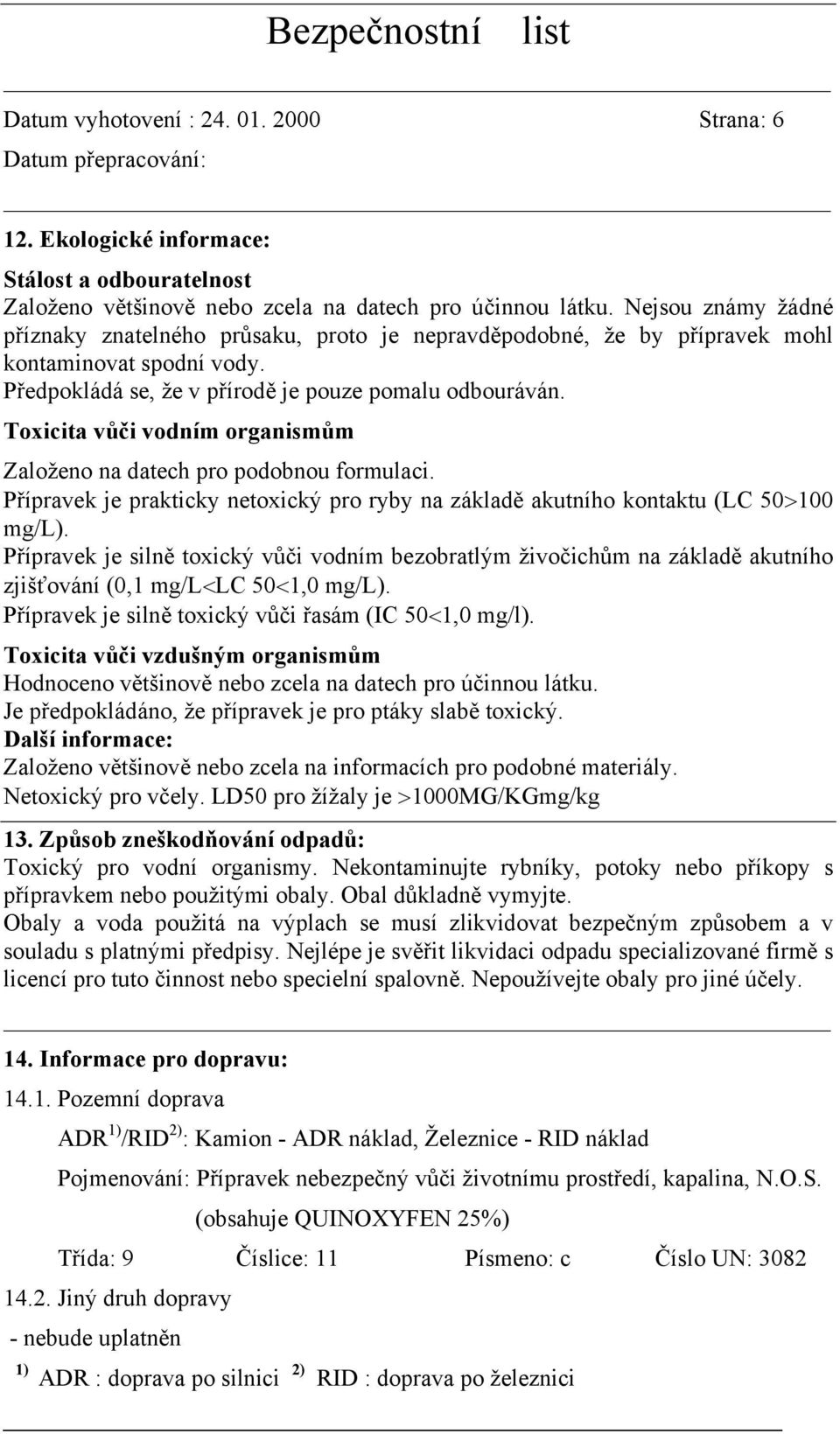 Toxicita vůči vodním organismům Založeno na datech pro podobnou formulaci. Přípravek je prakticky netoxický pro ryby na základě akutního kontaktu (LC 50>100 mg/l).