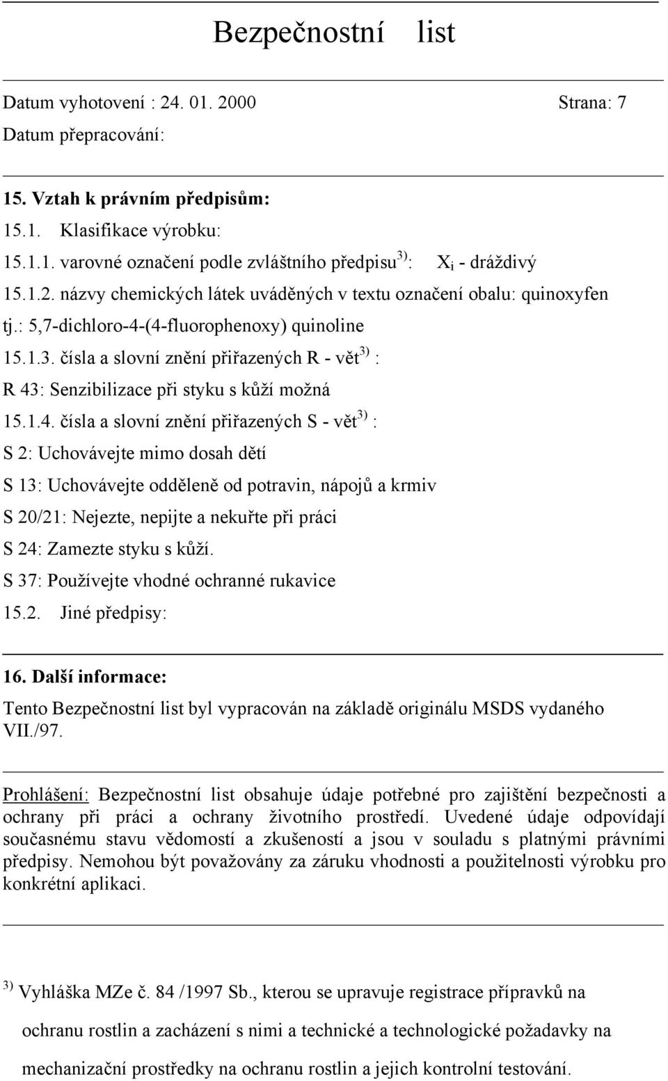 (4-fluorophenoxy) quinoline 15.1.3. čísla a slovní znění přiřazených R - vět 3) : R 43: Senzibilizace při styku s kůží možná 15.1.4. čísla a slovní znění přiřazených S - vět 3) : S 2: Uchovávejte