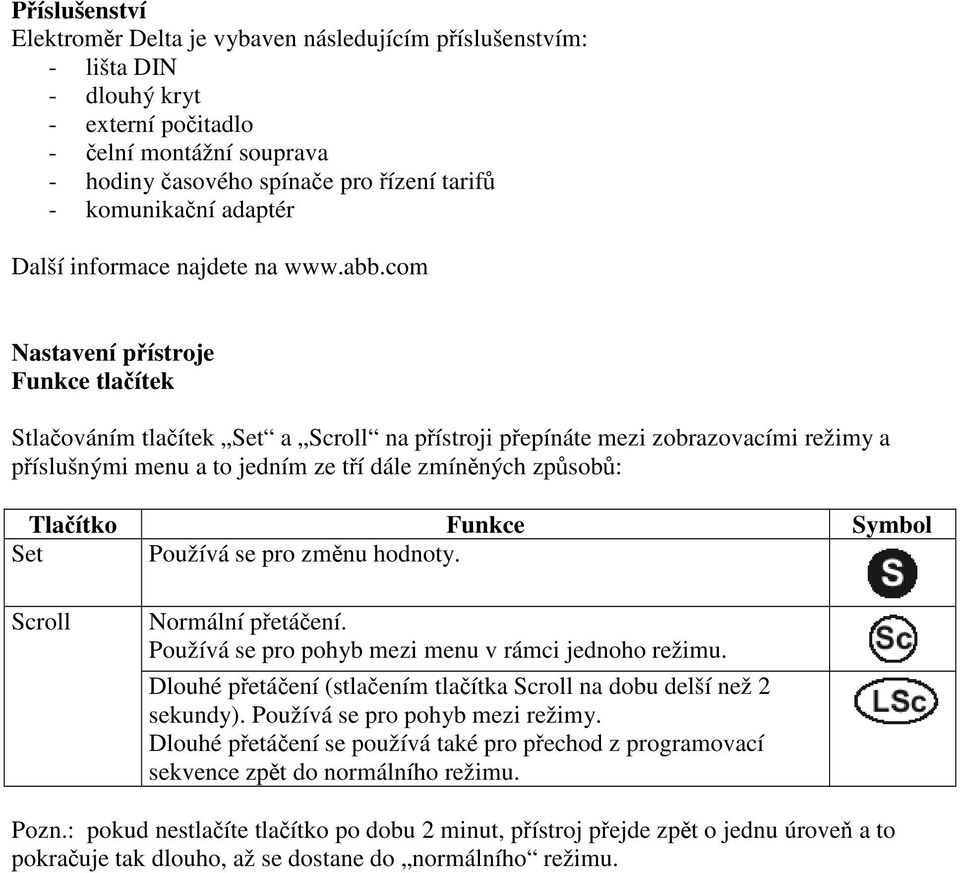 com Nastavení pístroje Funkce tlaítek Stlaováním tlaítek Set a Scroll na pístroji pepínáte mezi zobrazovacími režimy a píslušnými menu a to jedním ze tí dále zmínných zpsob: Tlaítko Funkce Symbol Set