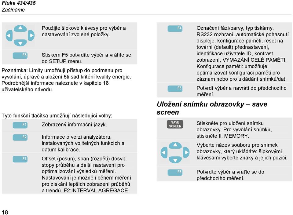 Tyto funkční tlačítka umožňují následující volby: F1 F2 F3 Zobrazený informační jazyk. Informace o verzi analyzátoru, instalovaných volitelných funkcích a datum kalibrace.