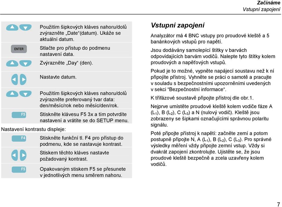 Stiskněte klávesu 3x a tím potvrdíte nastavení a vrátíte se do SETUP menu. Stiskněte funkční tl. F4 pro přístup do podmenu, kde se nastavuje kontrast.