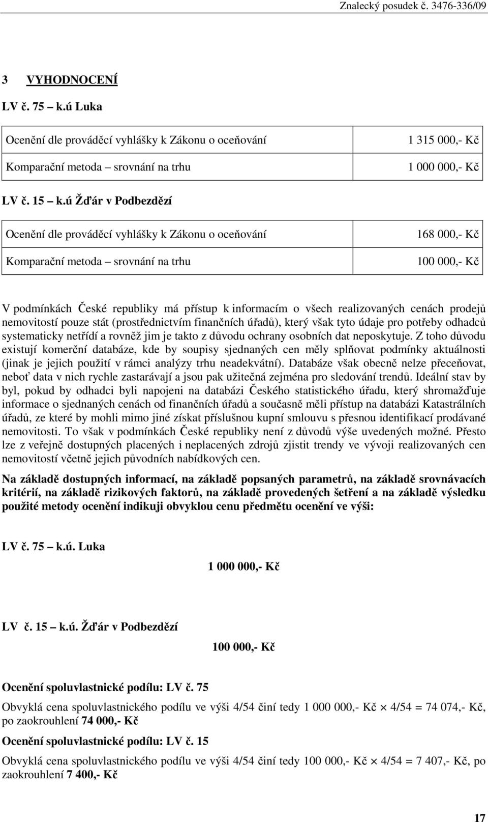 realizovaných cenách prodejů nemovitostí pouze stát (prostřednictvím finančních úřadů), který však tyto údaje pro potřeby odhadců systematicky netřídí a rovněž jim je takto z důvodu ochrany osobních