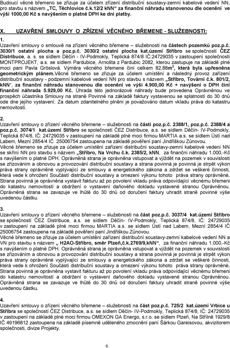 území Stříbro se společností ČEZ Distribuce, a. s. se sídlem Děčín - IV-Podmokly, Teplická 874/8 IČ:24729035 v zastoupení společností MONTPROJEKT, a.s. se sídlem Pardubice, Arnošta z Pardubic 2082, kterou zastupuje na základě plné moci pani Pavla Gröslová.