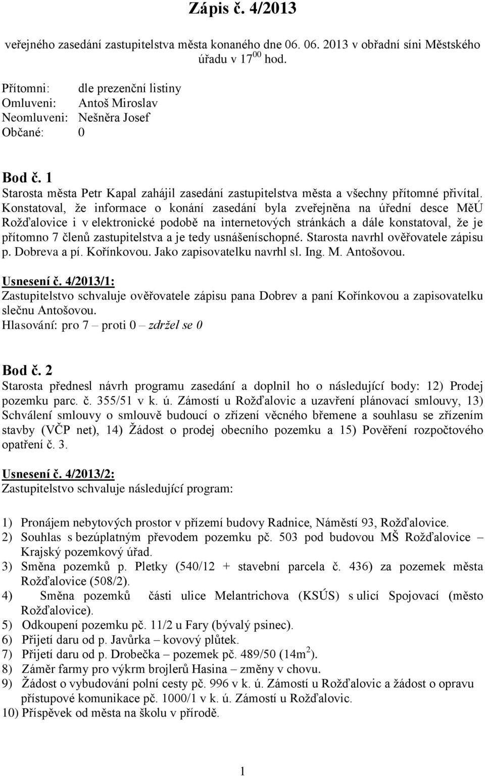 Konstatoval, že informace o konání zasedání byla zveřejněna na úřední desce MěÚ Rožďalovice i v elektronické podobě na internetových stránkách a dále konstatoval, že je přítomno 7 členů