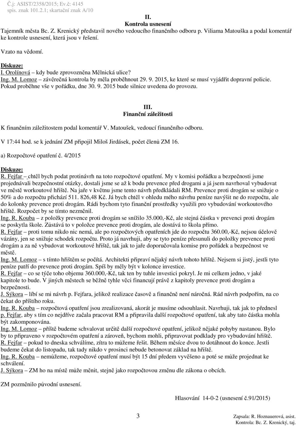 III. Finanční záležitosti K finančním záležitostem podal komentář V. Matoušek, vedoucí finančního odboru. V 17:44 hod. se k jednání ZM připojil Miloš Jirdásek, počet členů ZM 16.