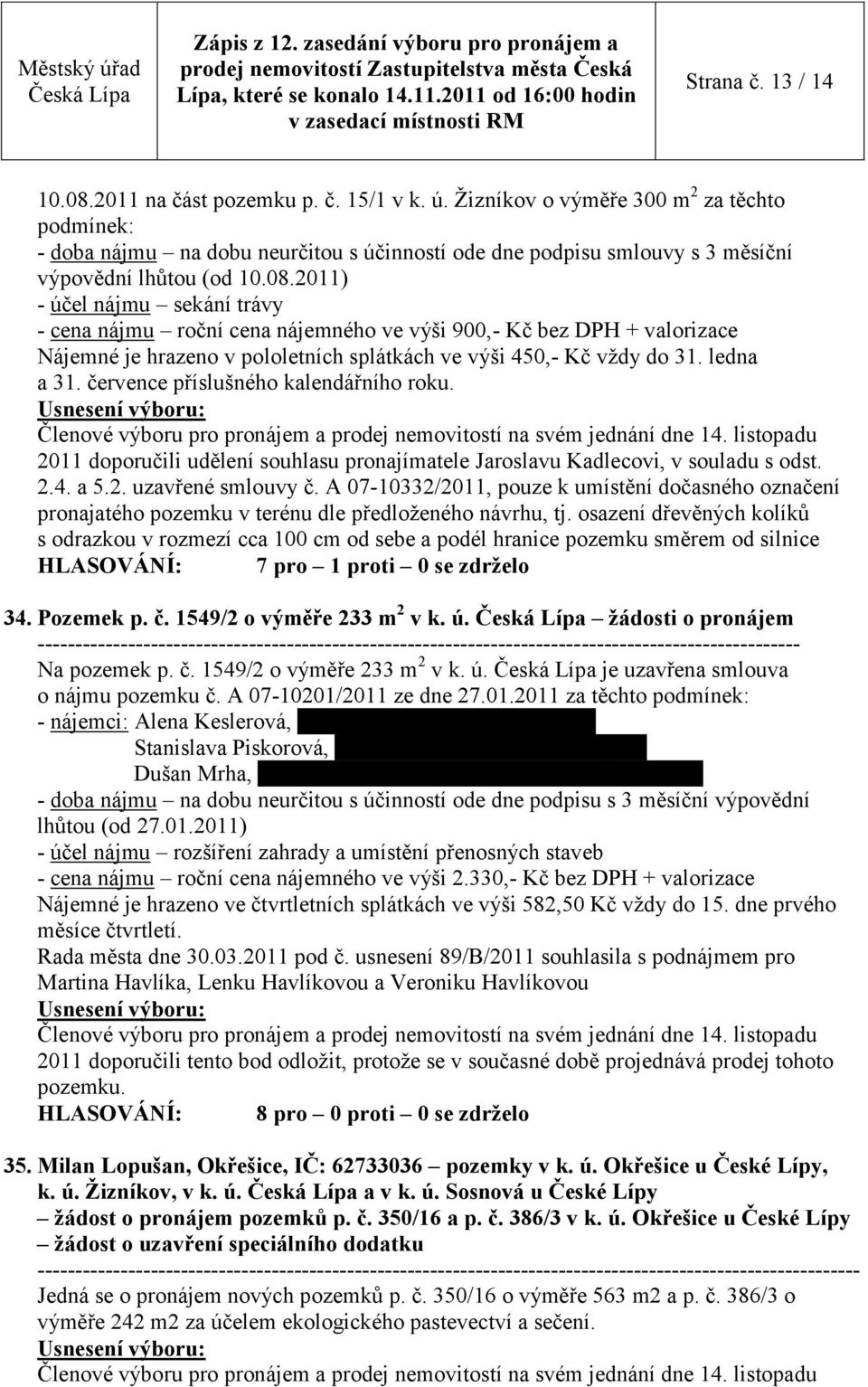 2011) - účel nájmu sekání trávy - cena nájmu roční cena nájemného ve výši 900,- Kč bez DPH + valorizace Nájemné je hrazeno v pololetních splátkách ve výši 450,- Kč vždy do 31. ledna a 31.