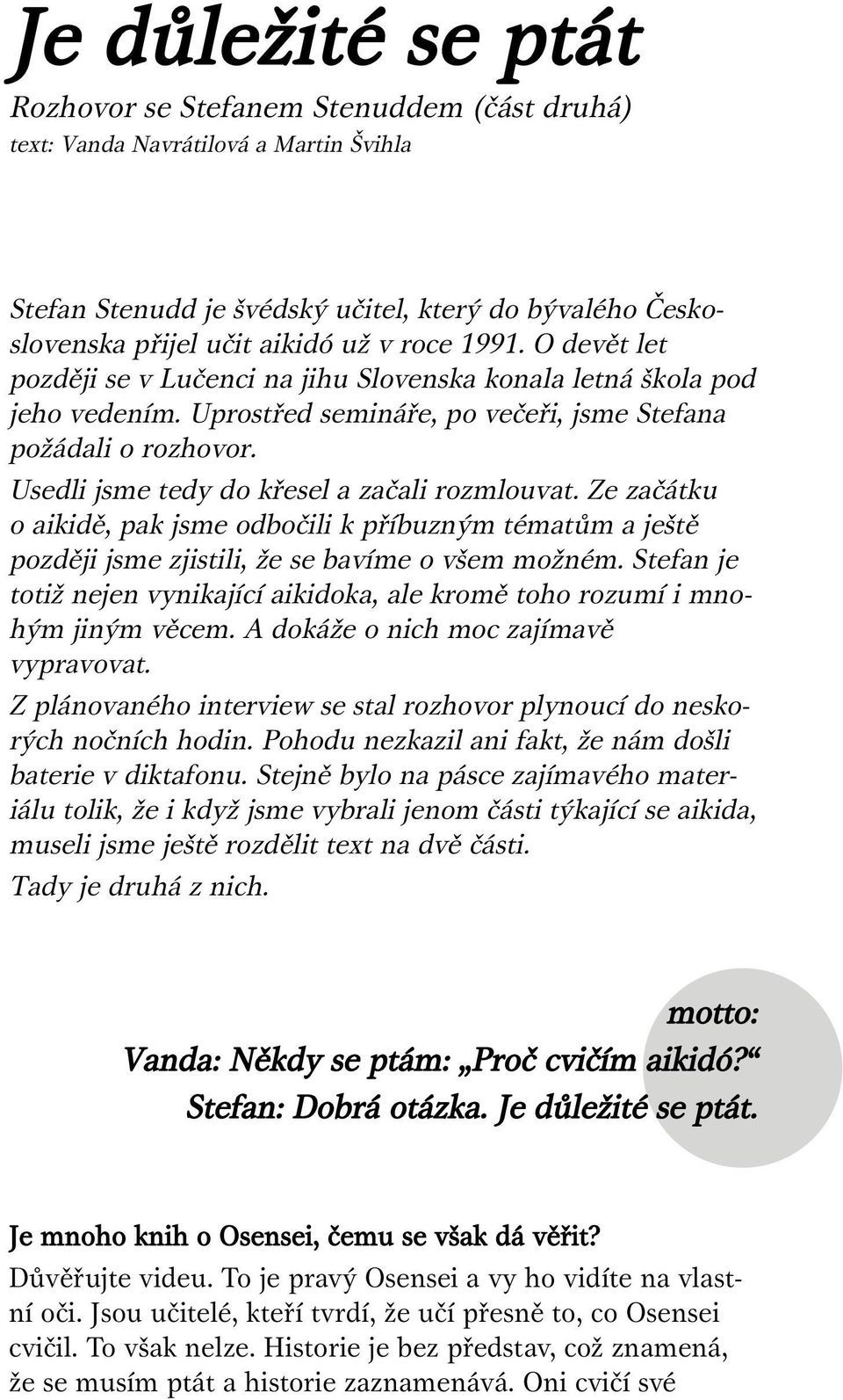 Usedli jsme tedy do křesel a začali rozmlouvat. Ze začátku o aikidě, pak jsme odbočili k příbuzným tématům a ještě později jsme zjistili, že se bavíme o všem možném.