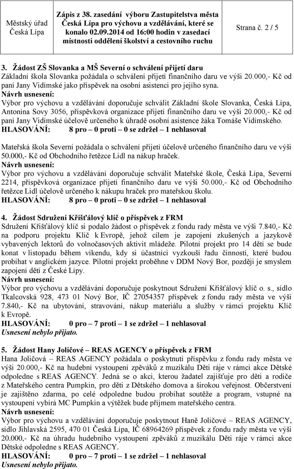 Výbor pro výchovu a vzdělávání doporučuje schválit Základní škole Slovanka,, Antonína Sovy 3056, příspěvková organizace přijetí finančního daru ve výši 20.