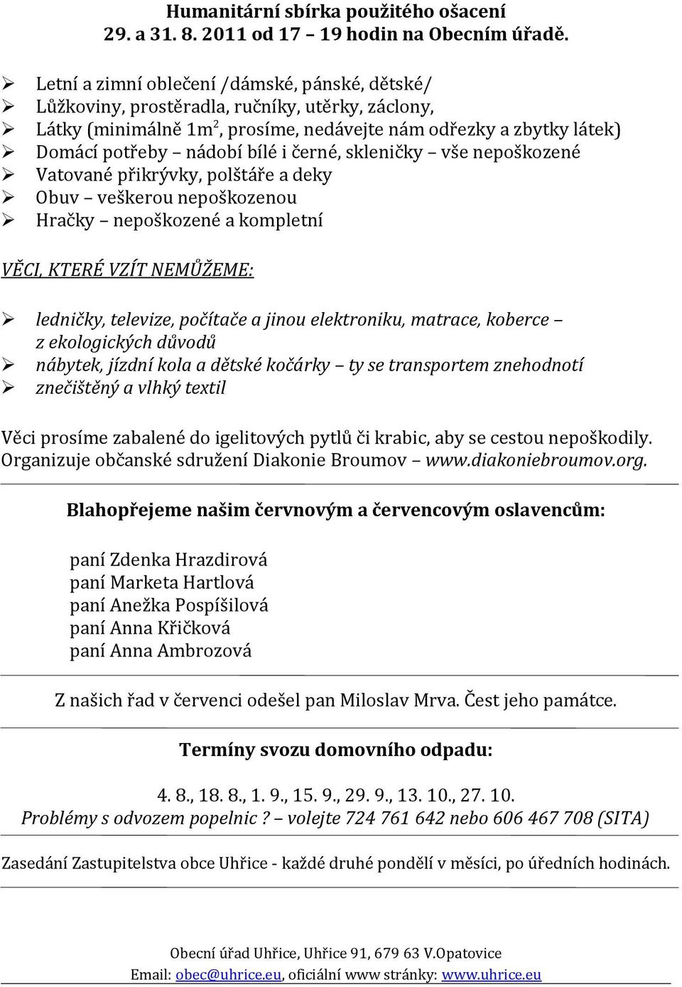 černé, skleničky vše nepoškozené Vatované přikrývky, polštáře a deky Obuv veškerou nepoškozenou Hračky nepoškozené a kompletní VĚCI, KTERÉ VZÍT NEMŮŽEME: ledničky, televize, počítače a jinou