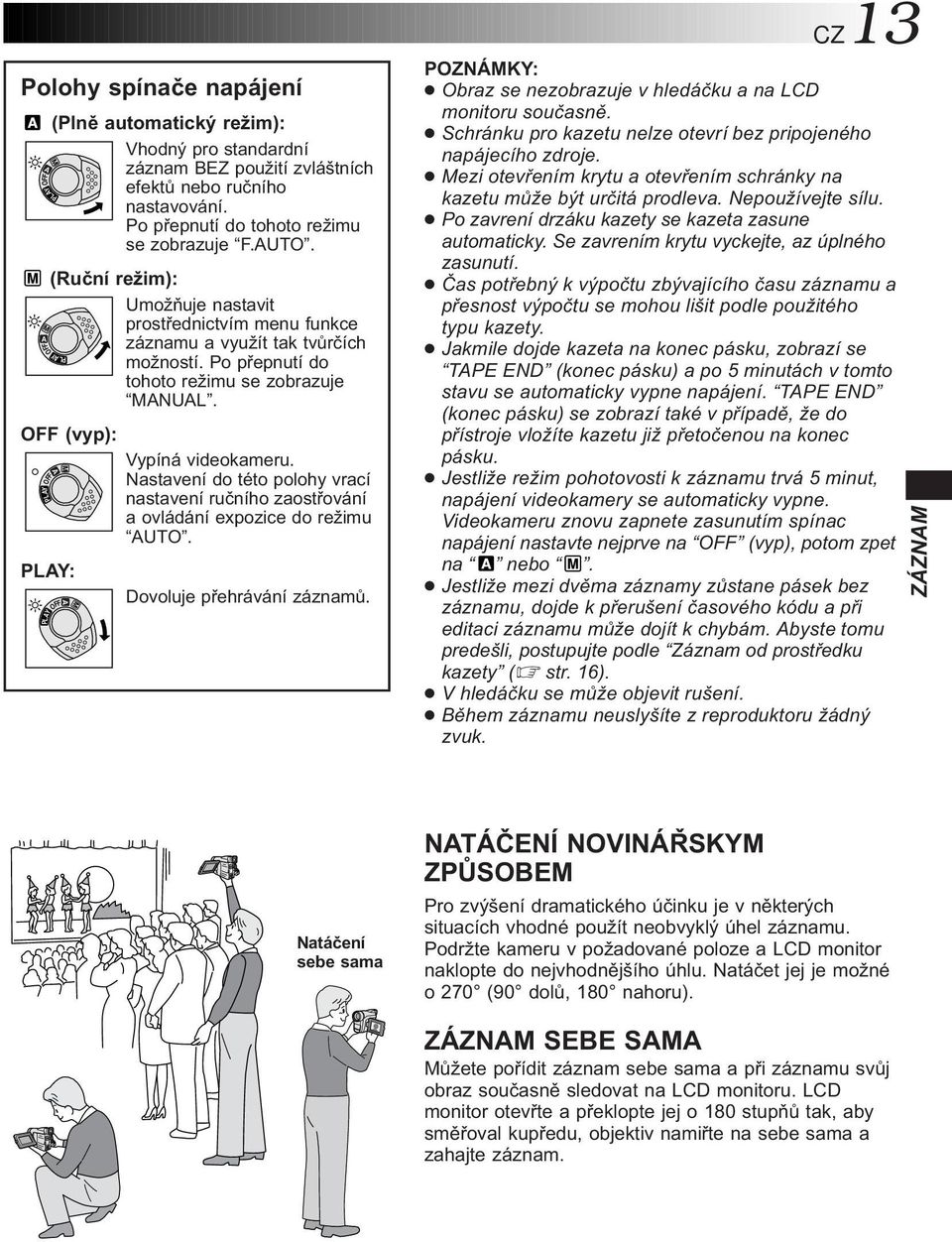 PLAY OFF OFF (vyp): PLAY OFF A M Vypíná videokameru. Nastavení do této polohy vrací nastavení ručního zaostřování a ovládání expozice do režimu AUTO. PLAY: MADovoluje přehrávání záznamů.