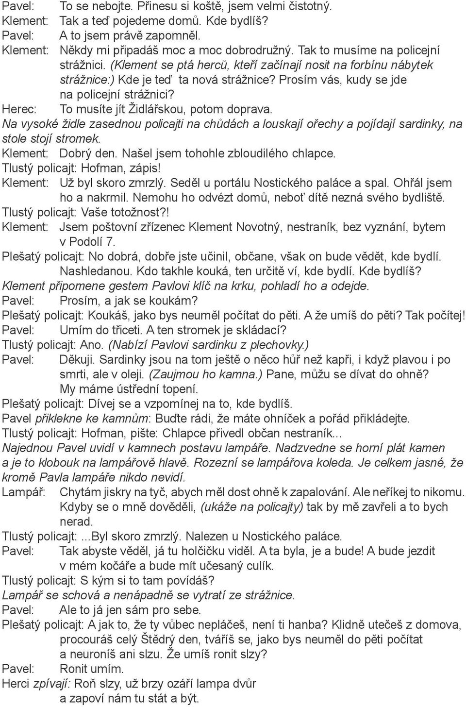 Herec: To musíte jít Židláøskou, potom doprava. Na vysoké židle zasednou policajti na chùdách a louskají oøechy a pojídají sardinky, na stole stojí stromek. Klement: Dobrý den.