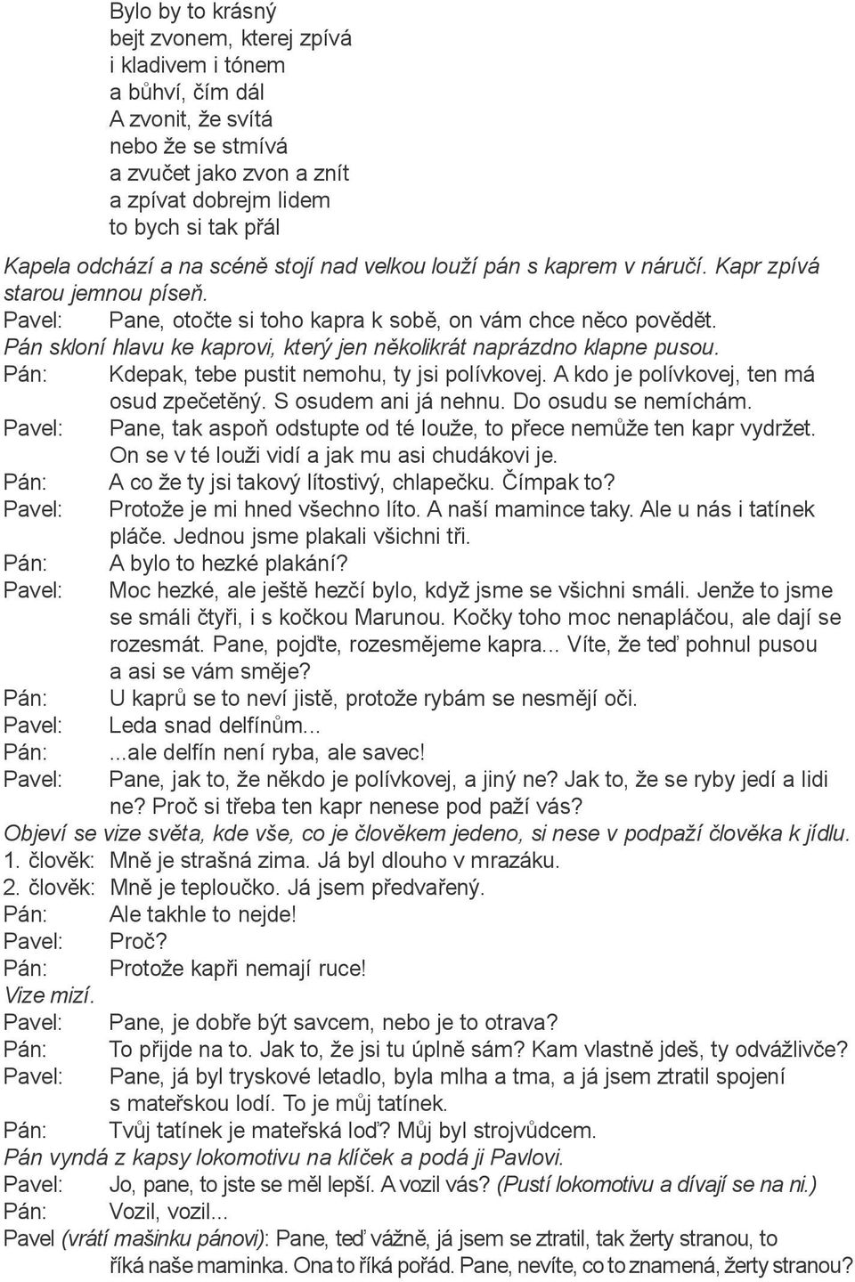 Pán skloní hlavu ke kaprovi, který jen nìkolikrát naprázdno klapne pusou. Pán: Kdepak, tebe pustit nemohu, ty jsi polívkovej. A kdo je polívkovej, ten má osud zpeèetìný. S osudem ani já nehnu.