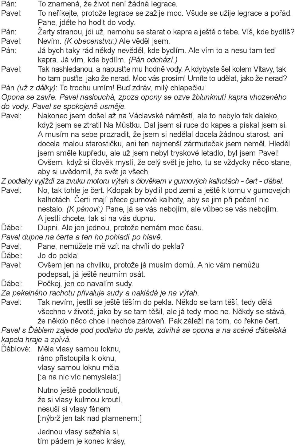 Já vím, kde bydlím. (Pán odchází.) Tak nashledanou, a napus te mu hodnì vody. A kdybyste šel kolem Vltavy, tak ho tam pus te, jako že nerad. Moc vás prosím! Umíte to udìlat, jako že nerad?